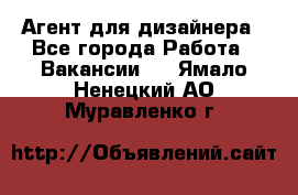 Агент для дизайнера - Все города Работа » Вакансии   . Ямало-Ненецкий АО,Муравленко г.